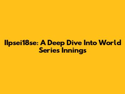 IIpsei18se: A Deep Dive Into World Series Innings
