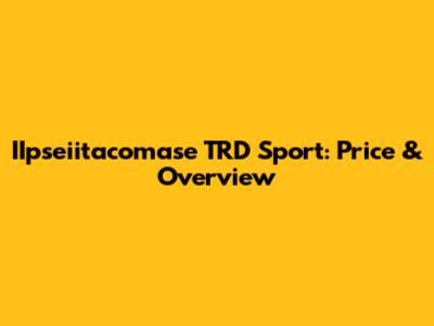 IIpseiitacomase TRD Sport: Price & Overview