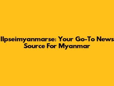 IIpseimyanmarse: Your Go-To News Source For Myanmar