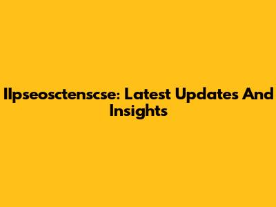 IIpseosctenscse: Latest Updates And Insights
