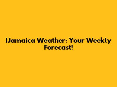 IJamaica Weather: Your Weekly Forecast!