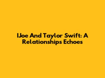 IJoe And Taylor Swift: A Relationship's Echoes