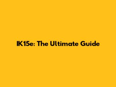 IK15e: The Ultimate Guide