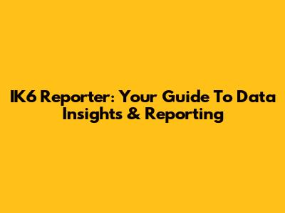 IK6 Reporter: Your Guide To Data Insights & Reporting