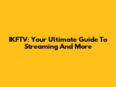 IKFTV: Your Ultimate Guide To Streaming And More