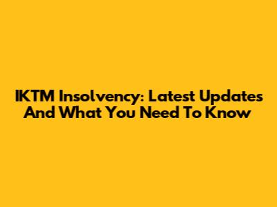 IKTM Insolvency: Latest Updates And What You Need To Know