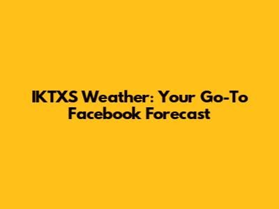 IKTXS Weather: Your Go-To Facebook Forecast
