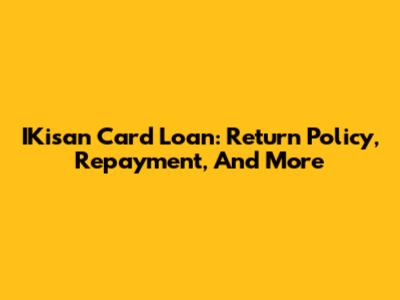 IKisan Card Loan: Return Policy, Repayment, And More