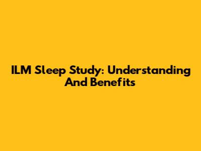 ILM Sleep Study: Understanding And Benefits