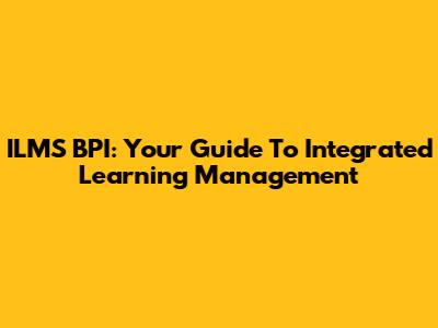 ILMS BPI: Your Guide To Integrated Learning Management