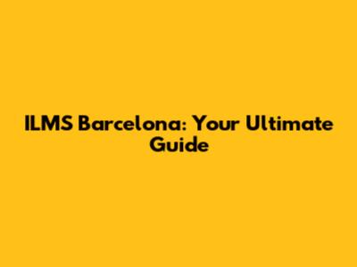 ILMS Barcelona: Your Ultimate Guide