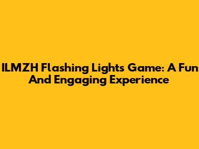 ILMZH Flashing Lights Game: A Fun And Engaging Experience