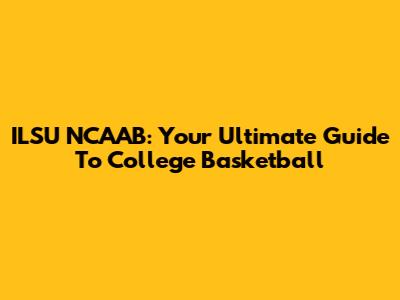 ILSU NCAAB: Your Ultimate Guide To College Basketball