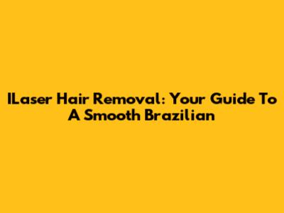 ILaser Hair Removal: Your Guide To A Smooth Brazilian