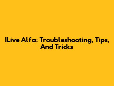 ILive Alfa: Troubleshooting, Tips, And Tricks