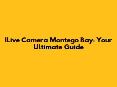 ILive Camera Montego Bay: Your Ultimate Guide