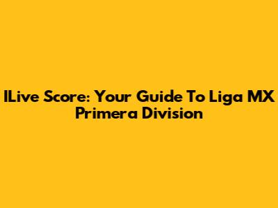 ILive Score: Your Guide To Liga MX Primera Division