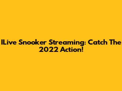 ILive Snooker Streaming: Catch The 2022 Action!