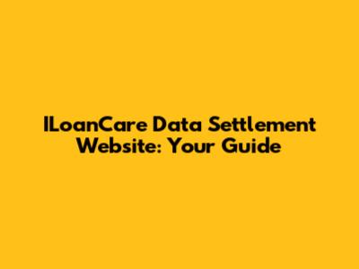 ILoanCare Data Settlement Website: Your Guide