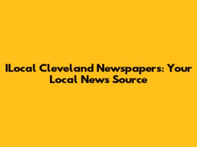 ILocal Cleveland Newspapers: Your Local News Source