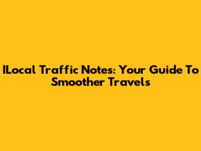 ILocal Traffic Notes: Your Guide To Smoother Travels