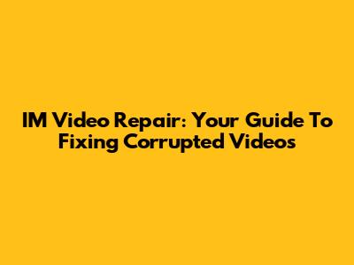 IM Video Repair: Your Guide To Fixing Corrupted Videos