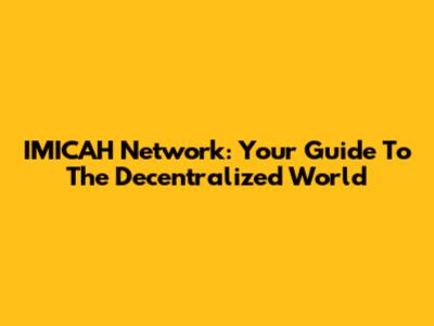 IMICAH Network: Your Guide To The Decentralized World