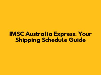IMSC Australia Express: Your Shipping Schedule Guide