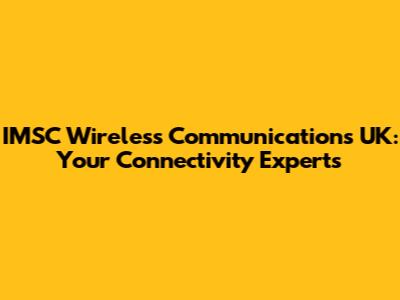 IMSC Wireless Communications UK: Your Connectivity Experts