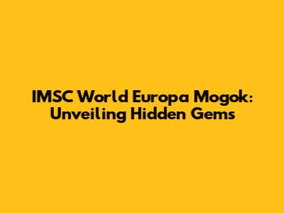 IMSC World Europa Mogok: Unveiling Hidden Gems