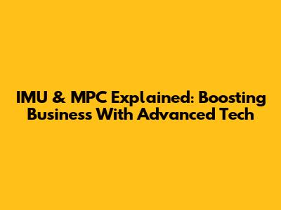 IMU & MPC Explained: Boosting Business With Advanced Tech