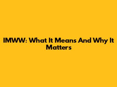 IMWW: What It Means And Why It Matters