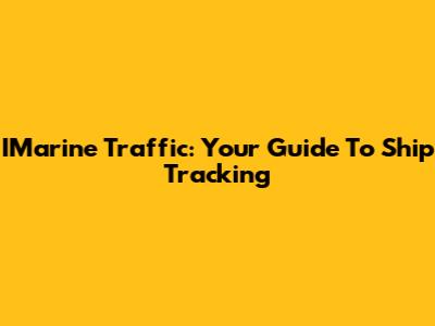 IMarine Traffic: Your Guide To Ship Tracking