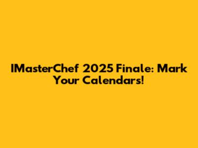 IMasterChef 2025 Finale: Mark Your Calendars!