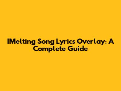 IMelting Song Lyrics Overlay: A Complete Guide