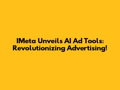 IMeta Unveils AI Ad Tools: Revolutionizing Advertising!