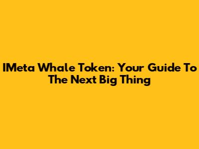 IMeta Whale Token: Your Guide To The Next Big Thing