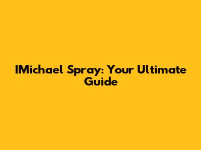 IMichael Spray: Your Ultimate Guide