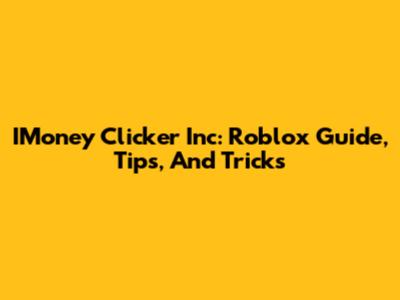 IMoney Clicker Inc: Roblox Guide, Tips, And Tricks