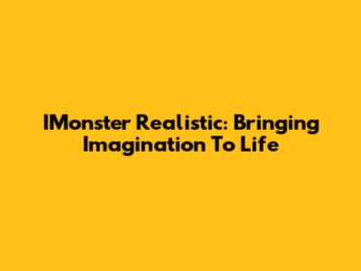 IMonster Realistic: Bringing Imagination To Life