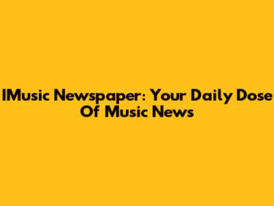 IMusic Newspaper: Your Daily Dose Of Music News