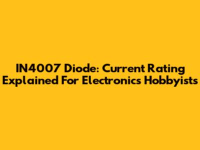 IN4007 Diode: Current Rating Explained For Electronics Hobbyists
