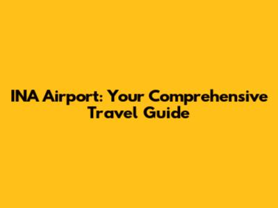 INA Airport: Your Comprehensive Travel Guide