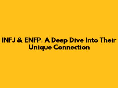 INFJ & ENFP: A Deep Dive Into Their Unique Connection