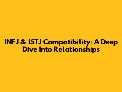 INFJ & ISTJ Compatibility: A Deep Dive Into Relationships