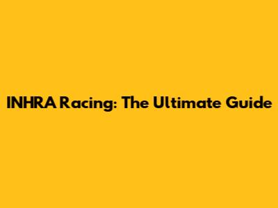 INHRA Racing: The Ultimate Guide