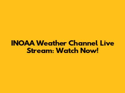 INOAA Weather Channel Live Stream: Watch Now!