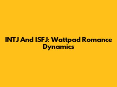 INTJ And ISFJ: Wattpad Romance Dynamics