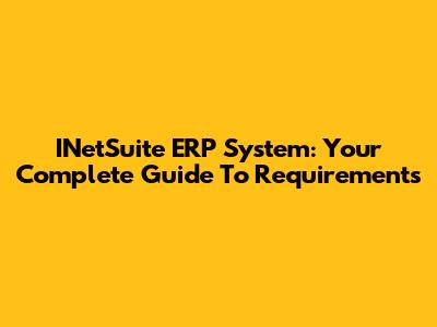 INetSuite ERP System: Your Complete Guide To Requirements