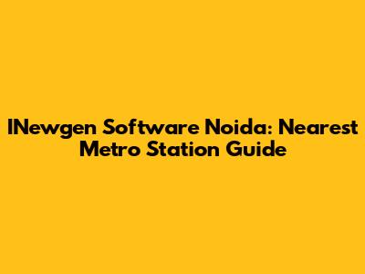 INewgen Software Noida: Nearest Metro Station Guide